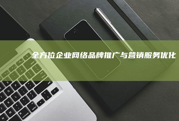 全方位企业网络品牌推广与营销服务优化